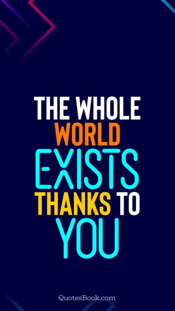 Love Quote - The whole world exists thanks to you. QuotesBook