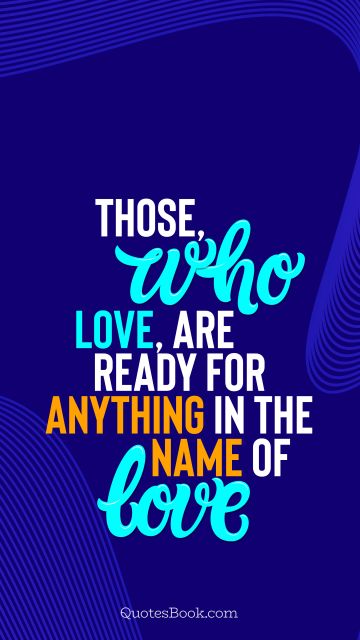 Love Quote - Those, who love, are ready for anything in the name of love. QuotesBook