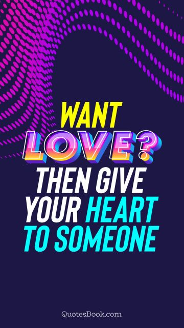 Love Quote - Want love? Then give your heart to someone. QuotesBook