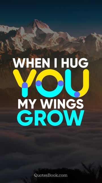 Love Quote - When I hug you, my wings grow. QuotesBook