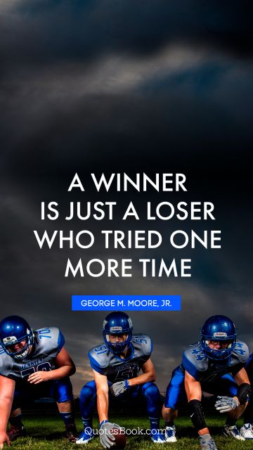 Millionaire Quote - A winner is just a loser who tried one more time. GEORGE M. MOORE, JR.