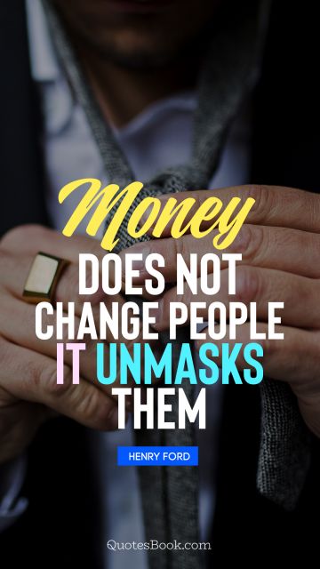Money Quote - Money does not change people, it unmasks them. Unknown Authors