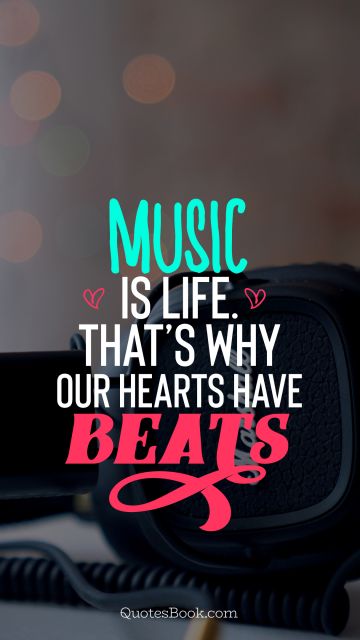 Music Quote - Music is life. That's why our hearts have beats. Unknown Authors