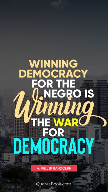 QUOTES BY Quote - Winning democracy for the negro is winning the war for democracy. A. Philip Randolph
