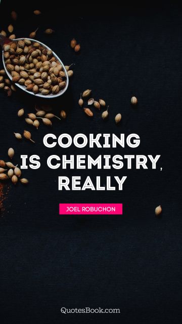 POPULAR QUOTES Quote - Cooking is chemistry, really. Joel Robuchon