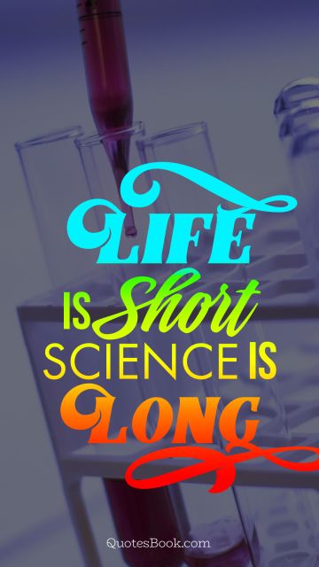 Science Quote - Life is short science is long. Unknown Authors