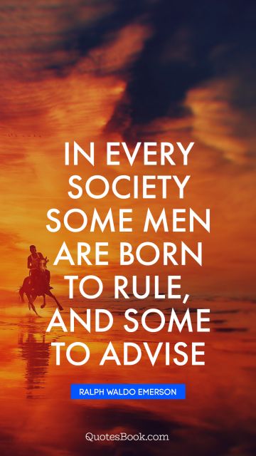 QUOTES BY Quote - In every society some men are born to rule, and some to advise. Ralph Waldo Emerson
