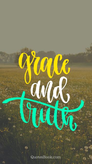 Trust Quote - Grace and truth. Unknown Authors