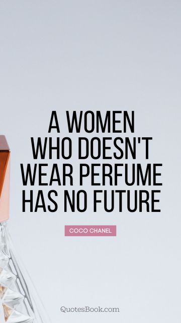 QUOTES BY Quote - A women who doesn't wear perfume has no future. Coco Chanel