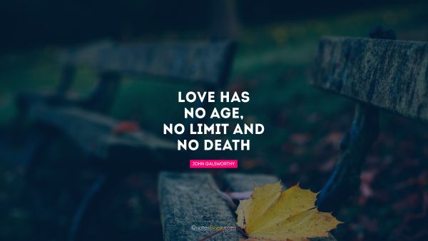 Love has no age, no limit and no death. - Quote by John Galsworthy ...