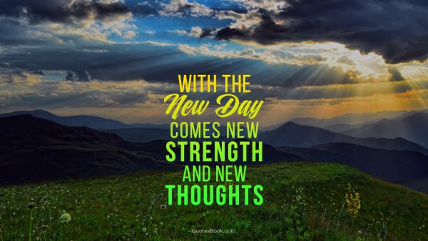 With the new day comes new strength and new thoughts - QuotesBook
