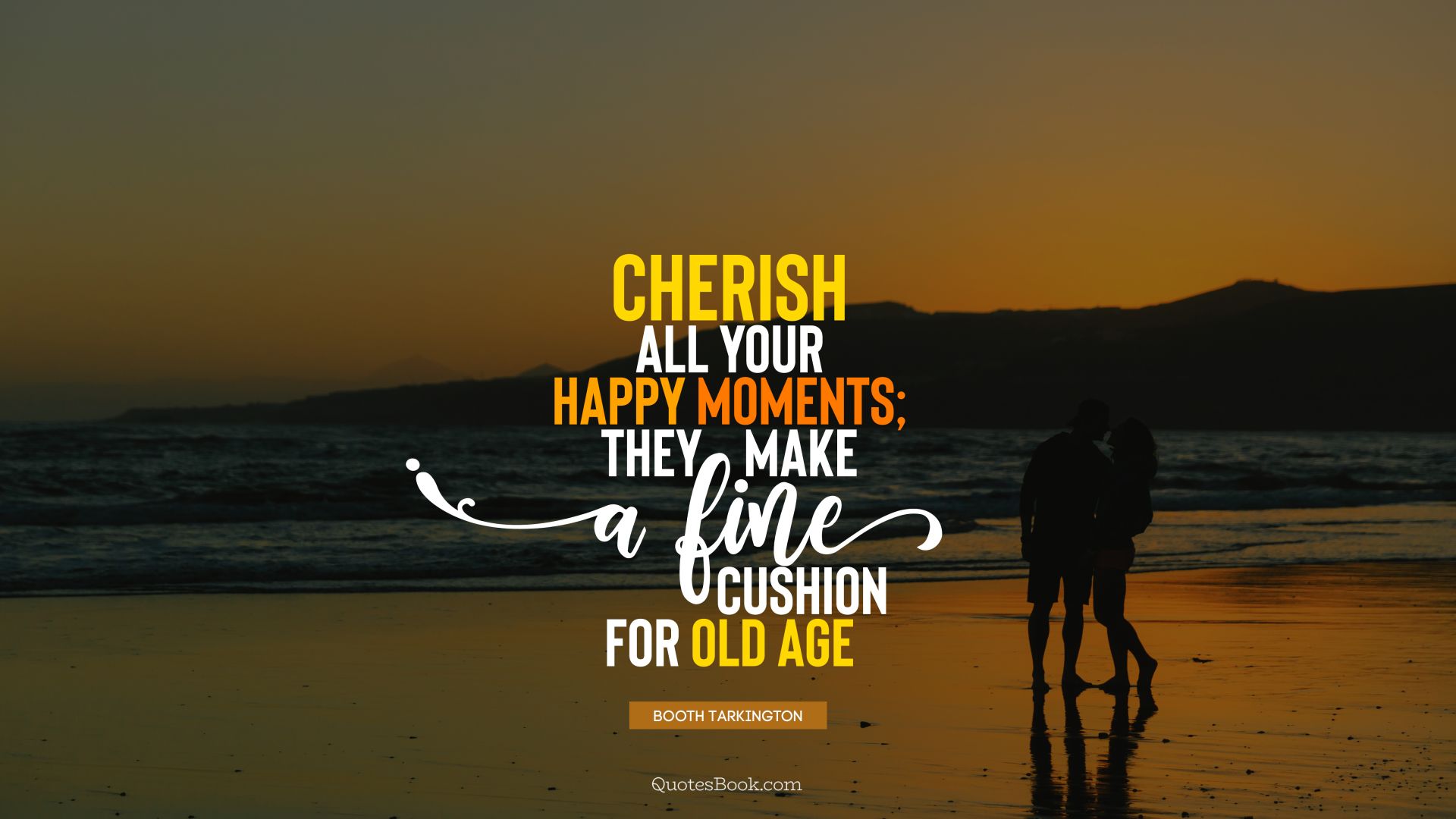 Cherish all your happy moments; they make a fine cushion for old age. - Quote by Booth Tarkington