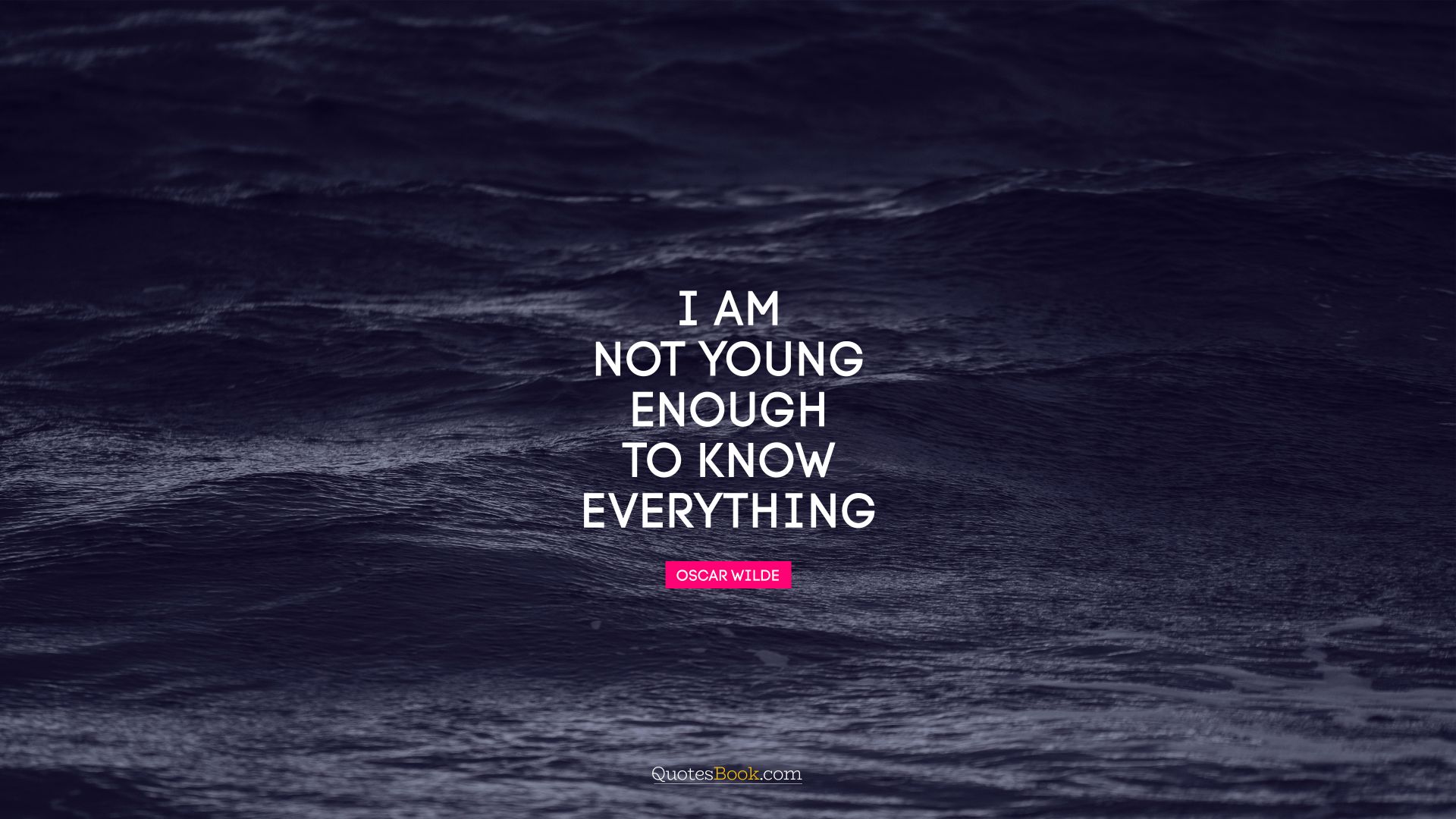 I am not young enough to know everything. - Quote by Oscar Wilde