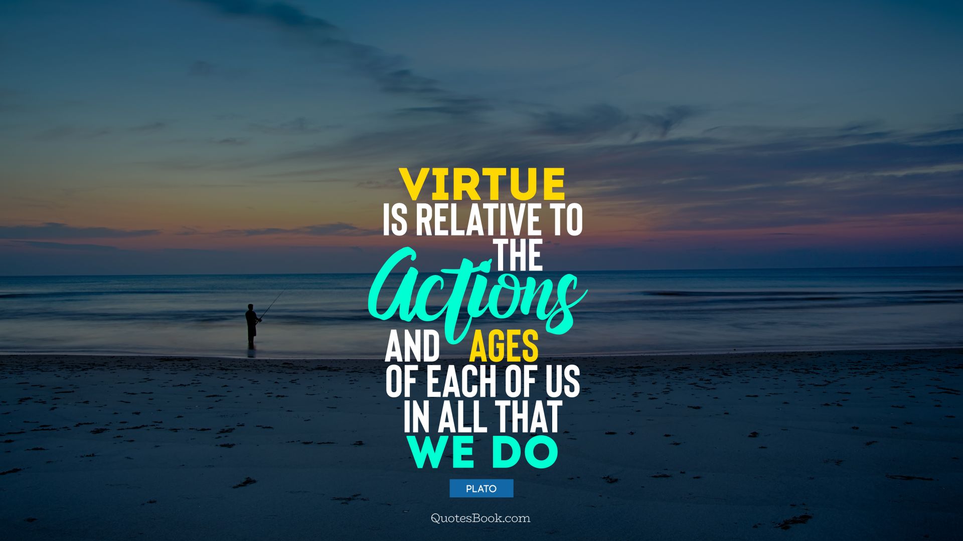 Virtue is relative to the actions and ages of each of us in all that we do. - Quote by Plato
