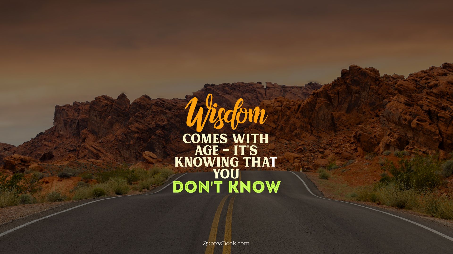 Wisdom comes with age - it's knowing that you don't know