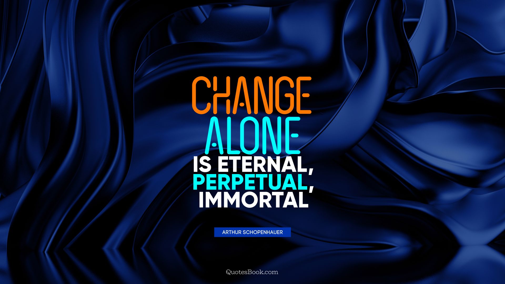 Change alone is eternal, perpetual, immortal. - Quote by Arthur Schopenhauer
