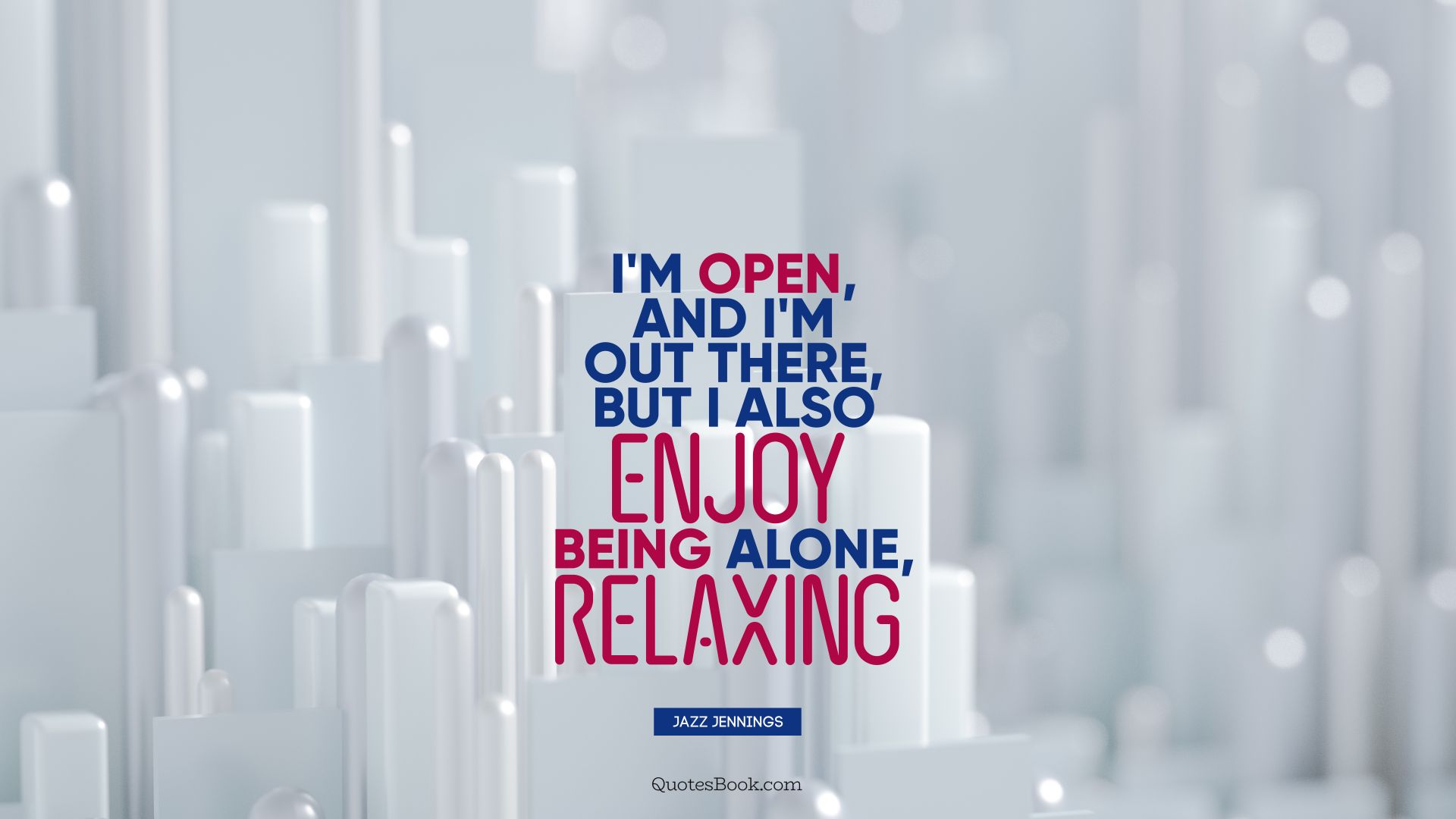 I'm open, and I'm out there, but I also enjoy being alone, relaxing. - Quote by Jazz Jennings