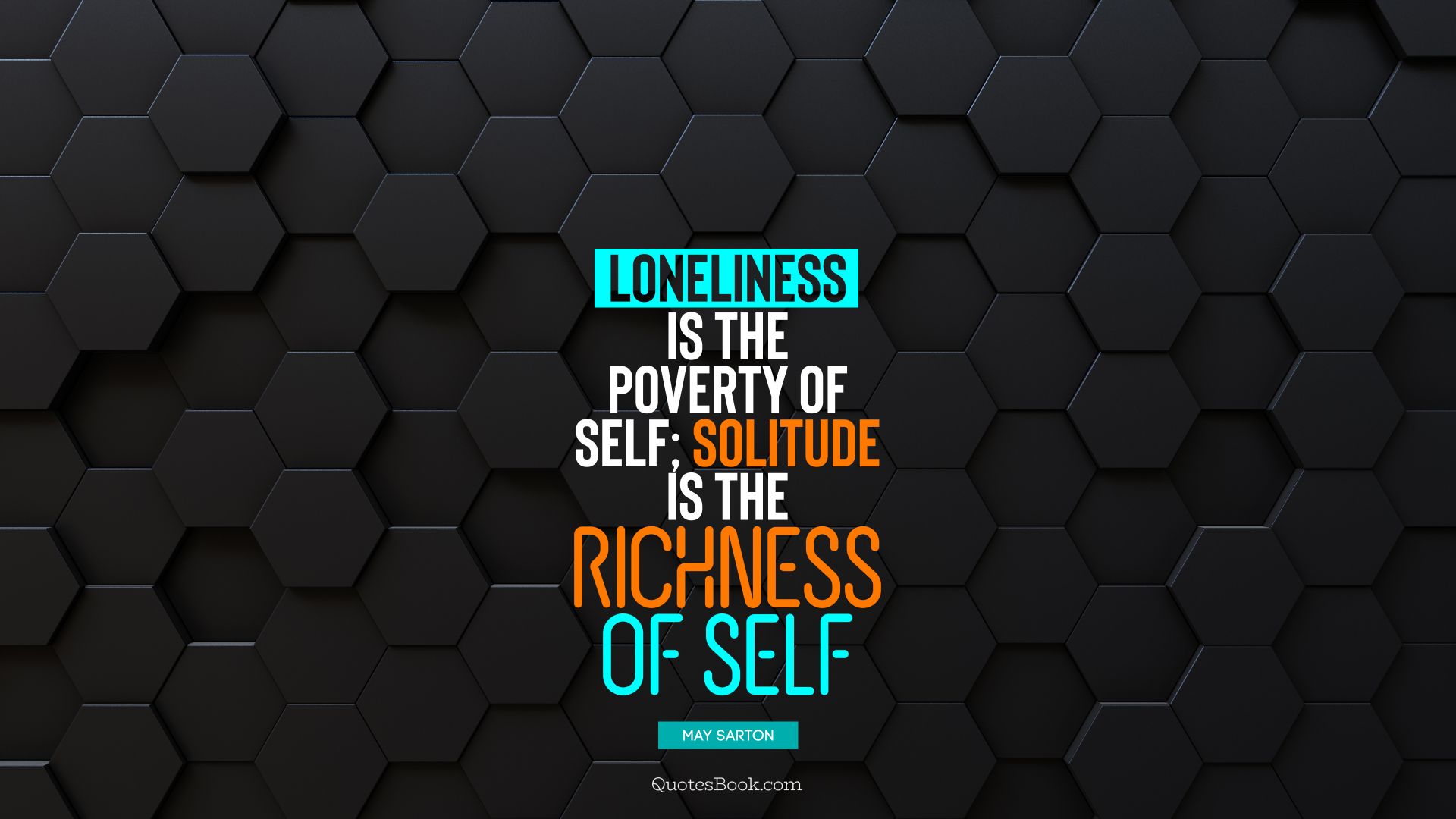 Loneliness is the poverty of self; solitude is the richness of self. - Quote by May Sarton