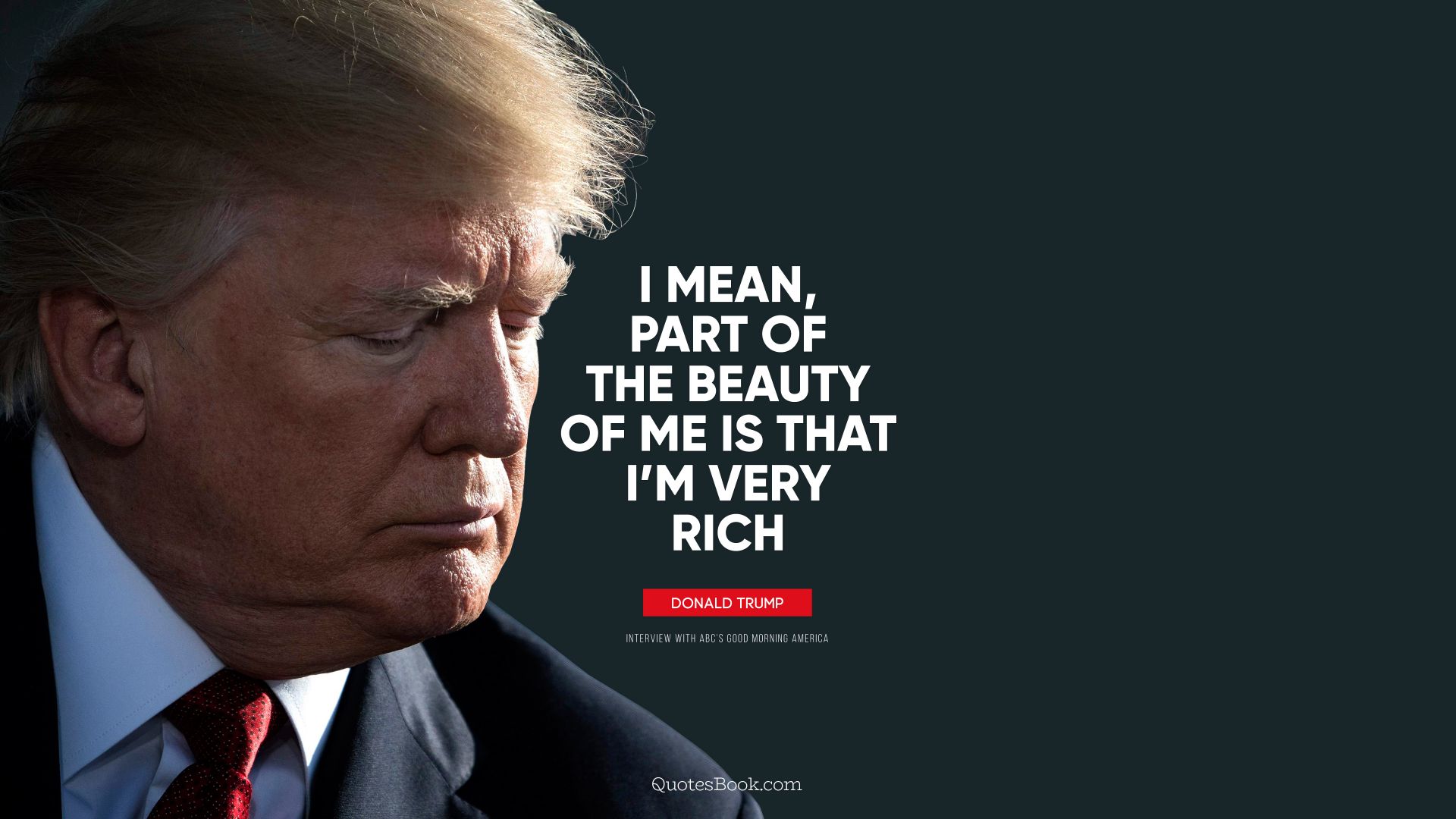 I mean, part of the beauty of me is that I’m very rich. - Quote by Donald Trump