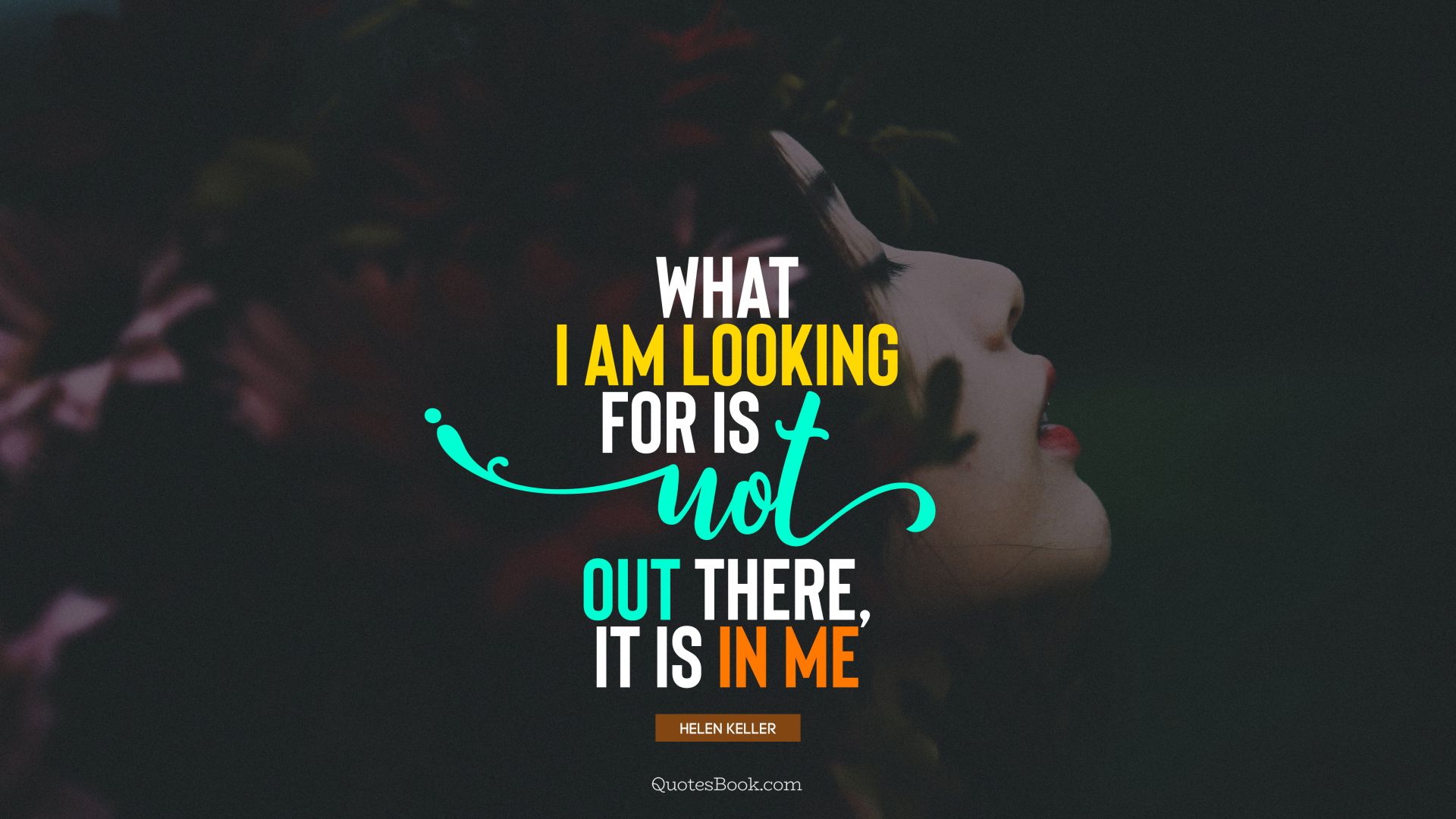 What I am looking for is not out there, it is in me. - Quote by Helen Keller