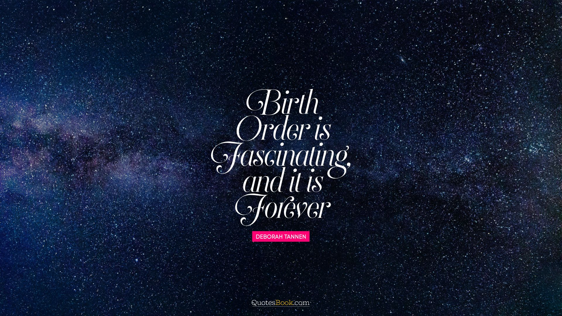 Birth order is fascinating, and it is forever. - Quote by Deborah Tannen