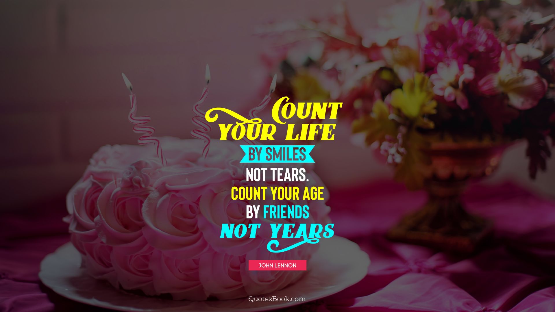 Count your life by smiles not tears. Count your age by friends not years. - Quote by John Lennon
