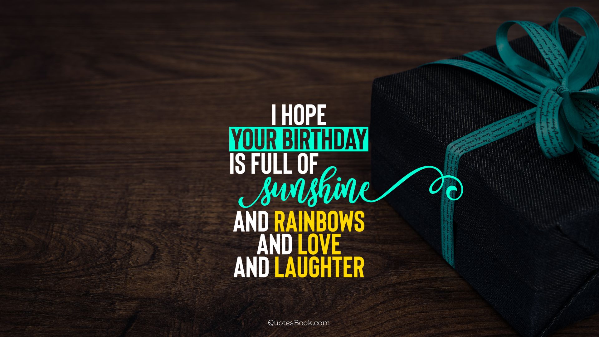 I hope your birthday is full of sunshine and rainbows and love and laughter