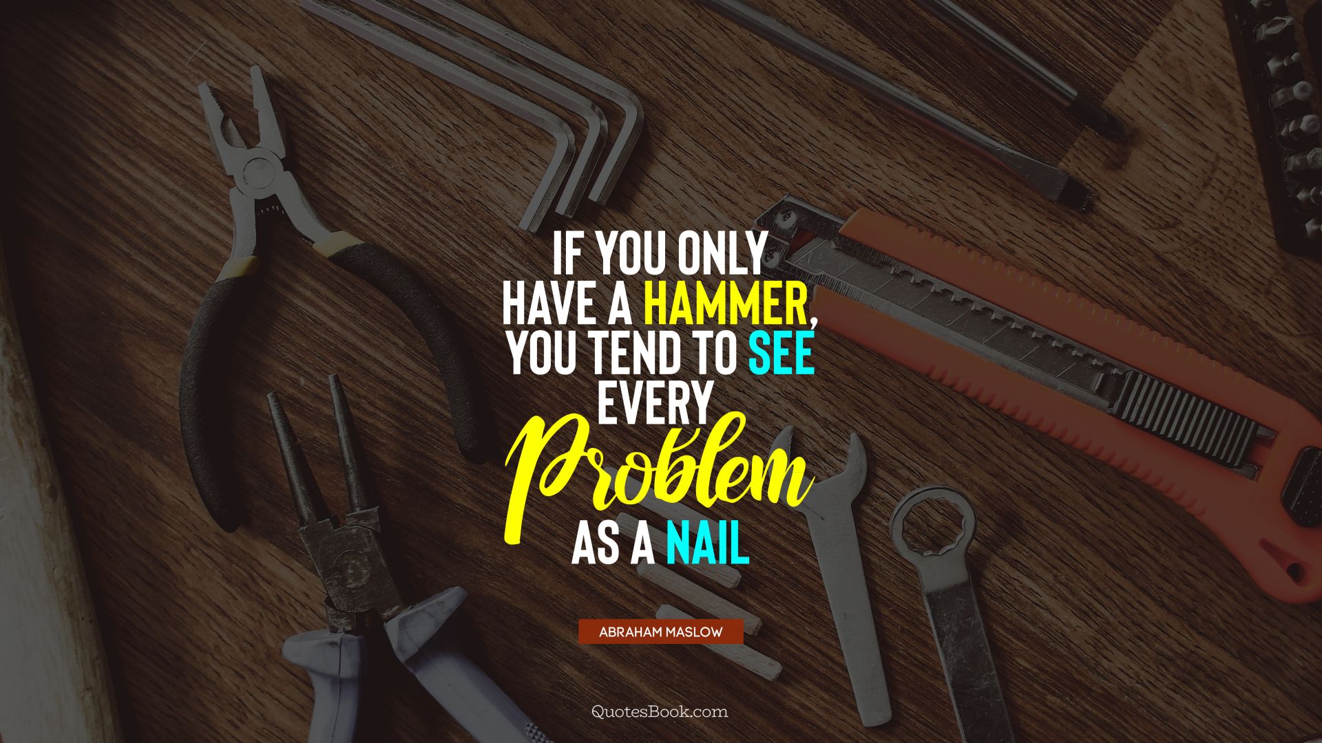 If you only have a hammer, you tend to see every problem as a nail. - Quote by Abraham Maslow