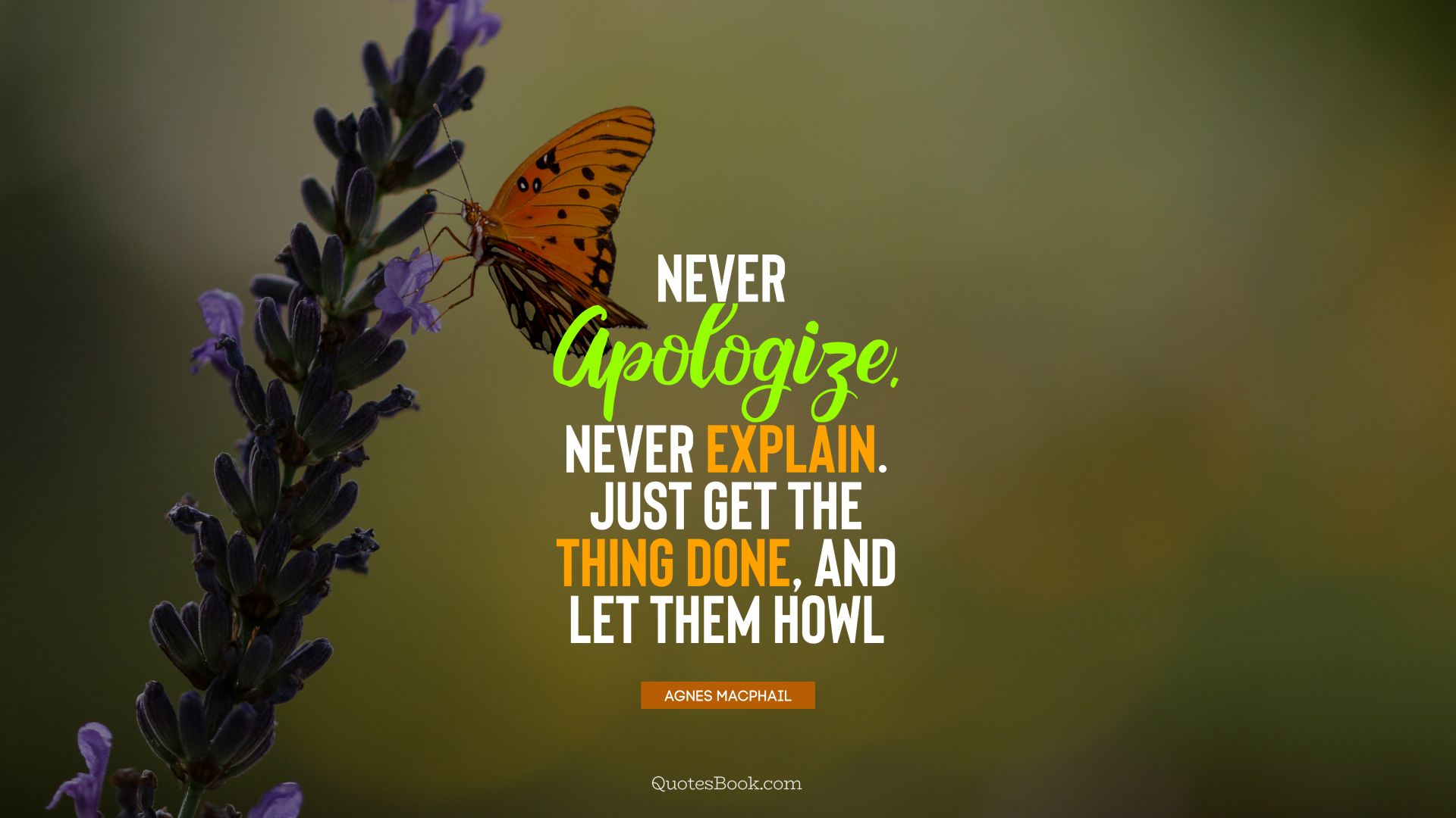Never apologize. Never explain. Just get the thing done, and let them howl. - Quote by Agnes Macphail