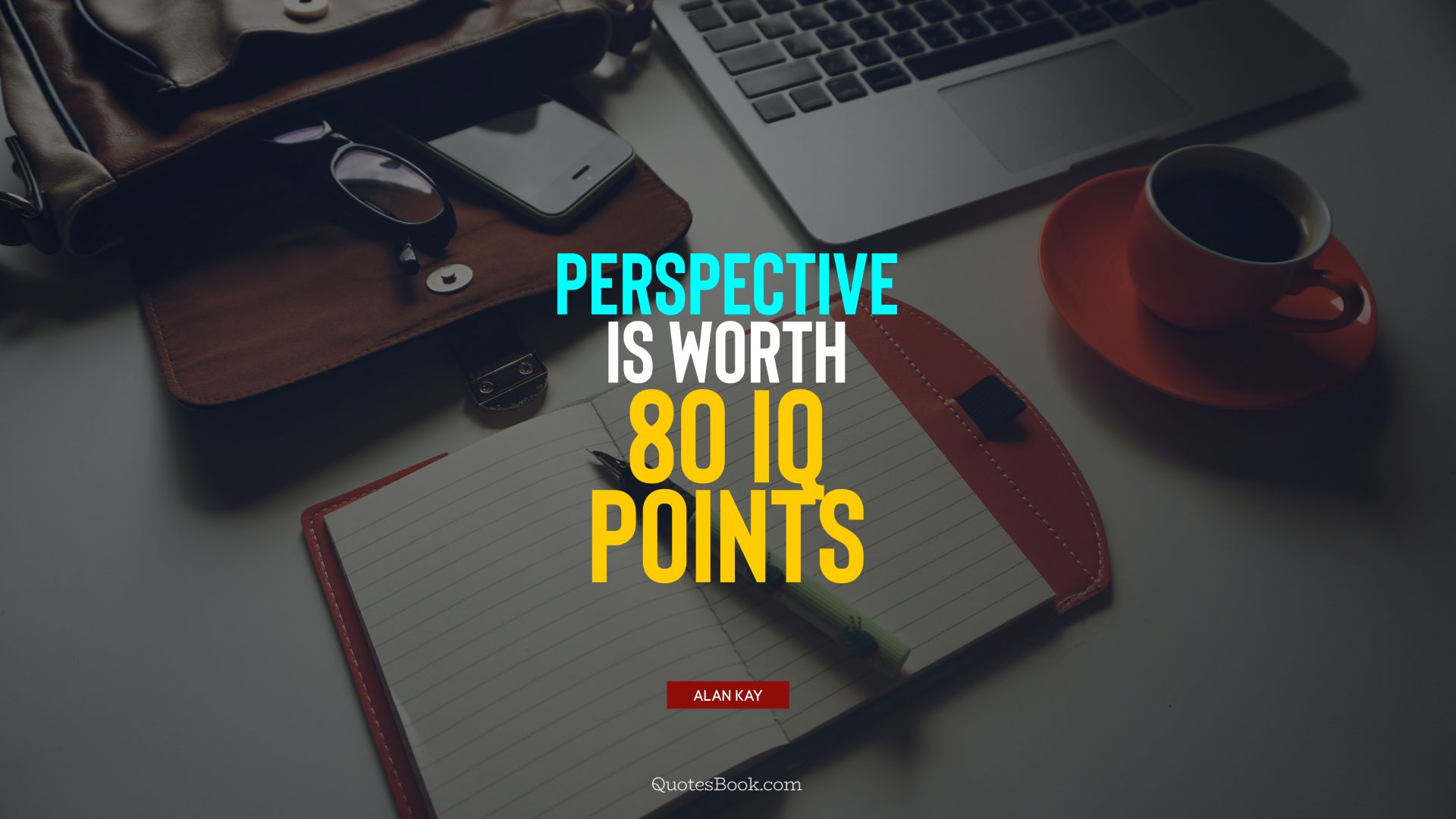 Perspective is worth 80 IQ points. - Quote by Alan Kay