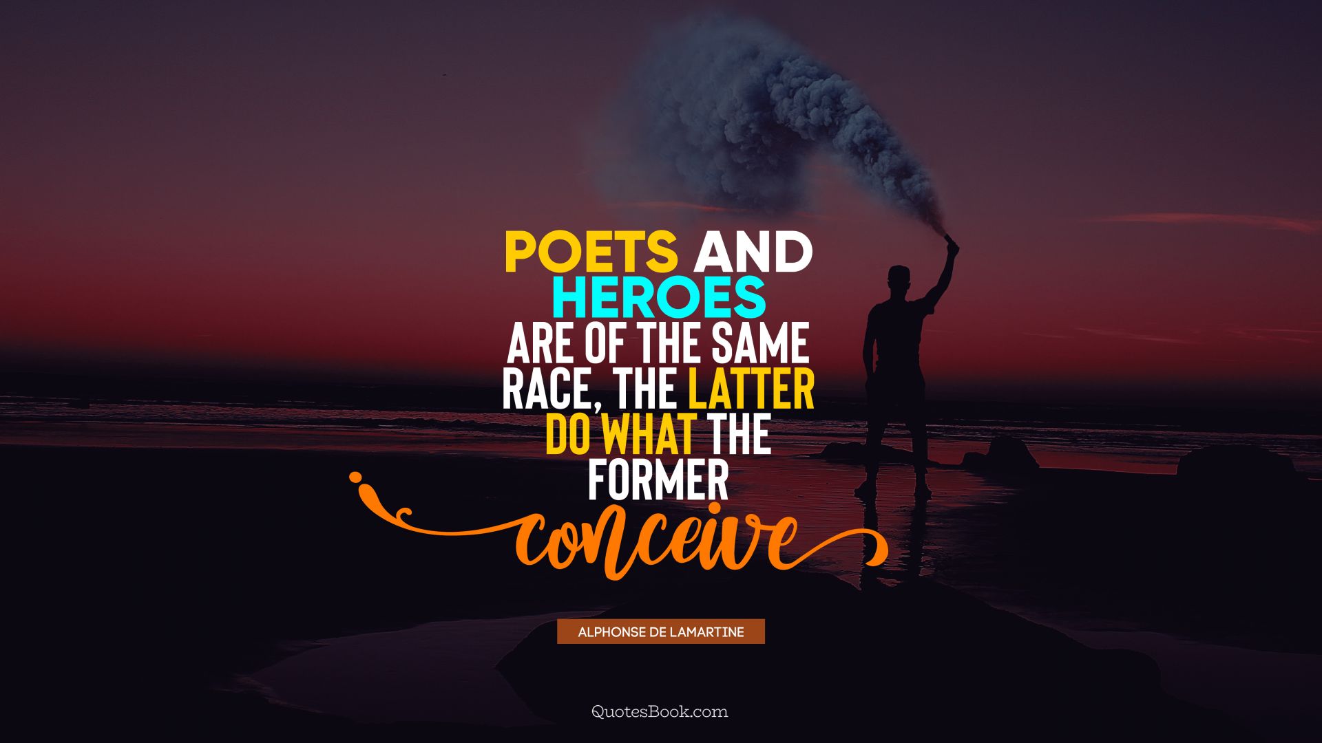 Poets and heroes are of the same race, the latter do what the former conceive. - Quote by Alphonse de Lamartine