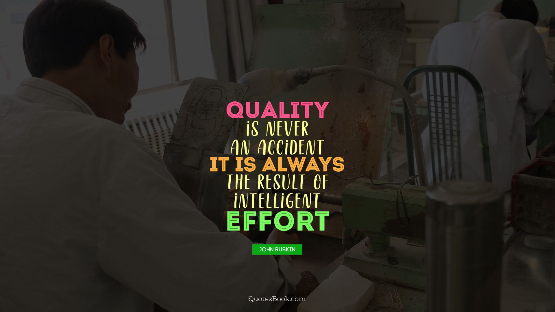 Quality is never an accident. It is always the result of intelligent effort. - Quote by John Ruskin