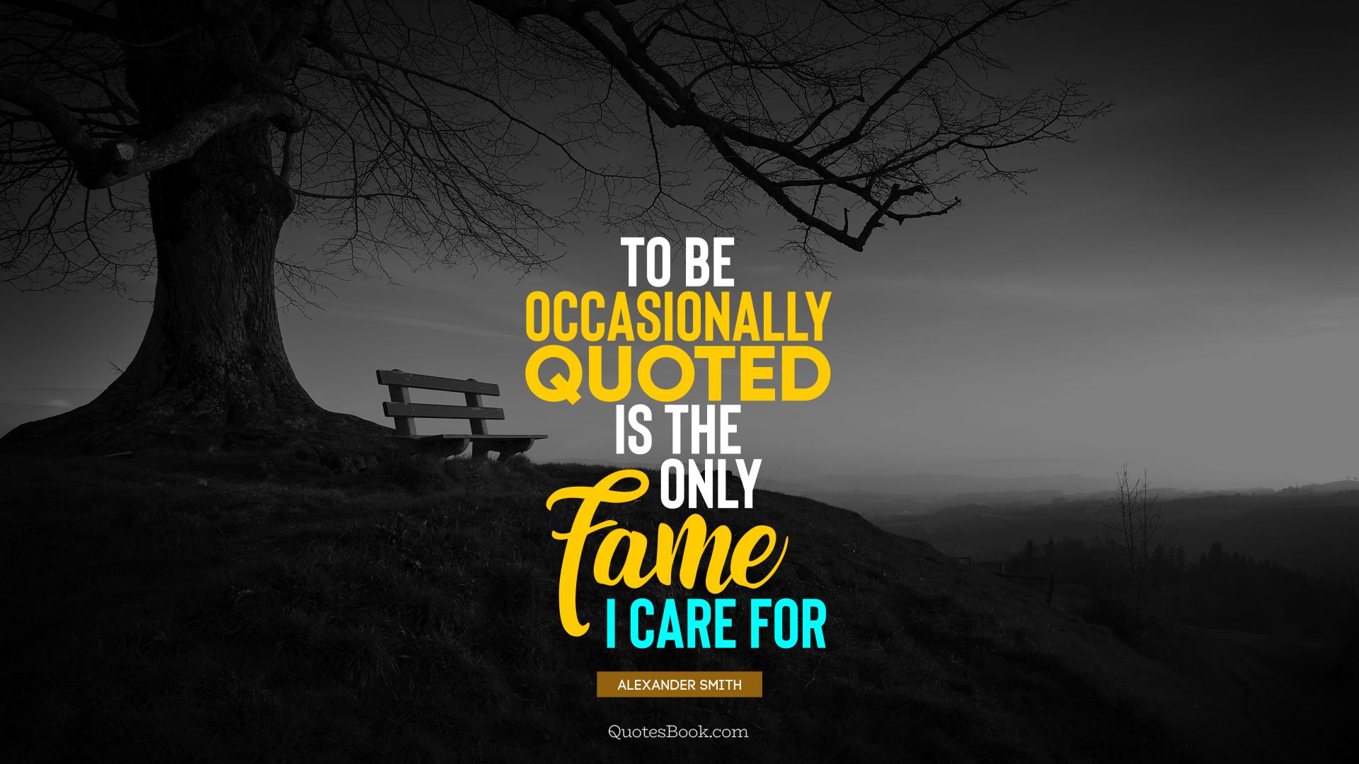 To be occasionally quoted is the only fame I care for. - Quote by Alexander Smith