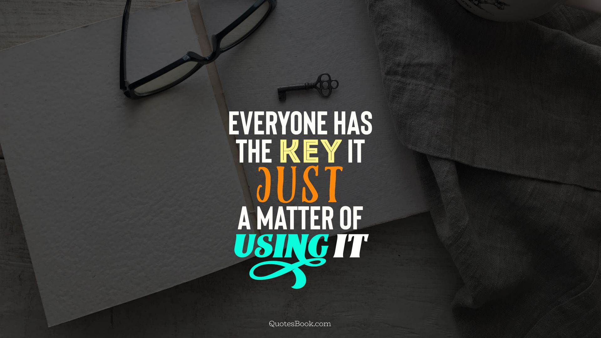 Everyone has the key it just a matter of using it
