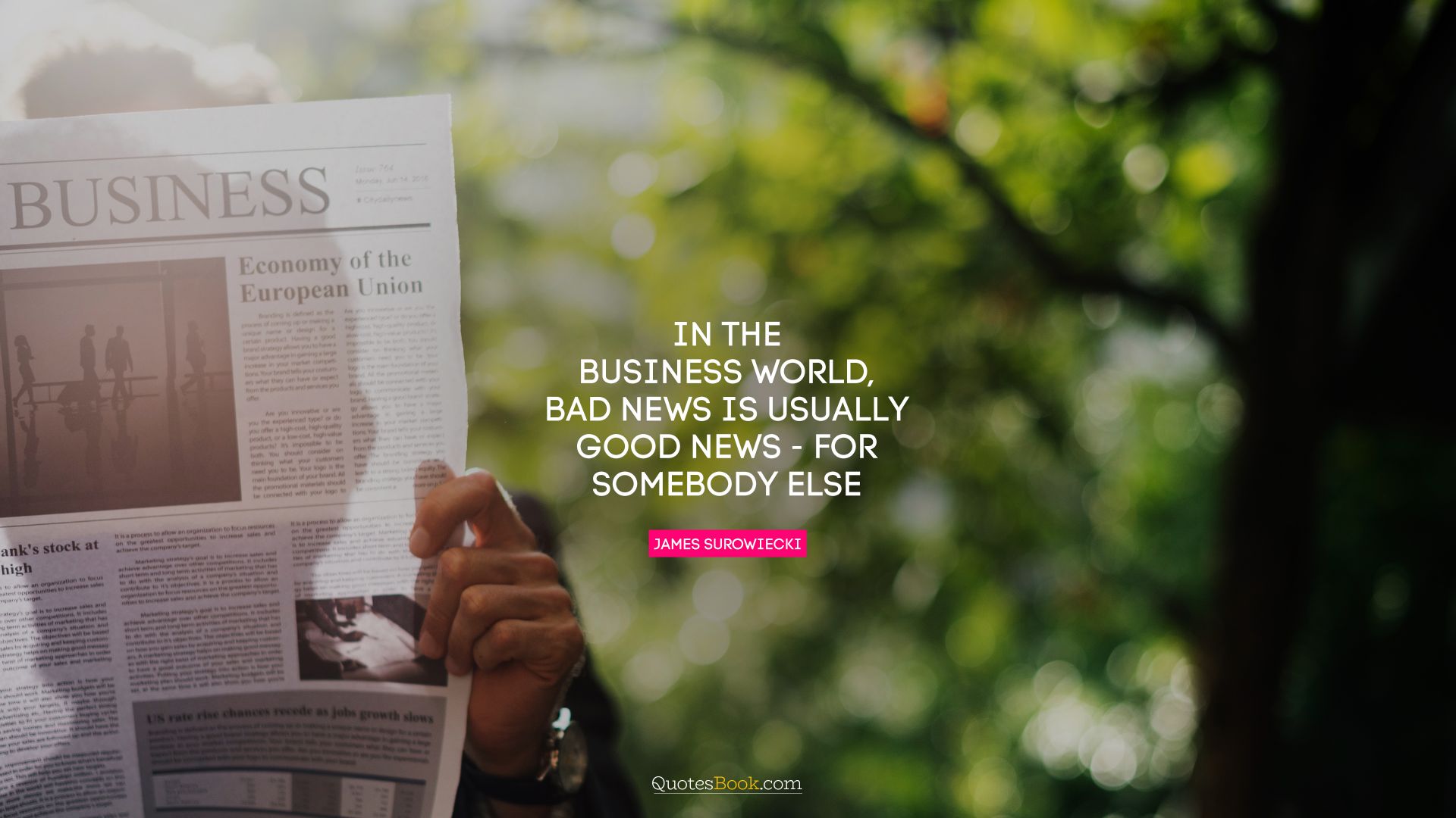 In the business world, bad news is usually good news - for somebody else. - Quote by James Surowiecki