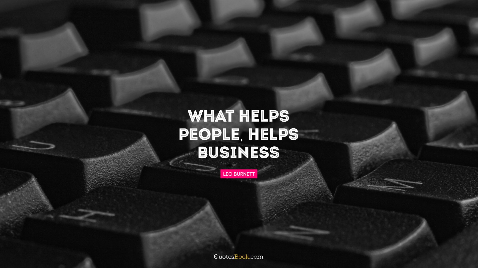 What helps people, helps business. - Quote by Leo Burnett