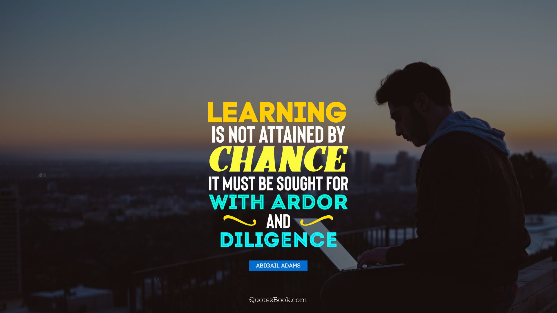 Learning is not attained by chance it must be sought for with ardor and diligence. - Quote by Abigail Adams