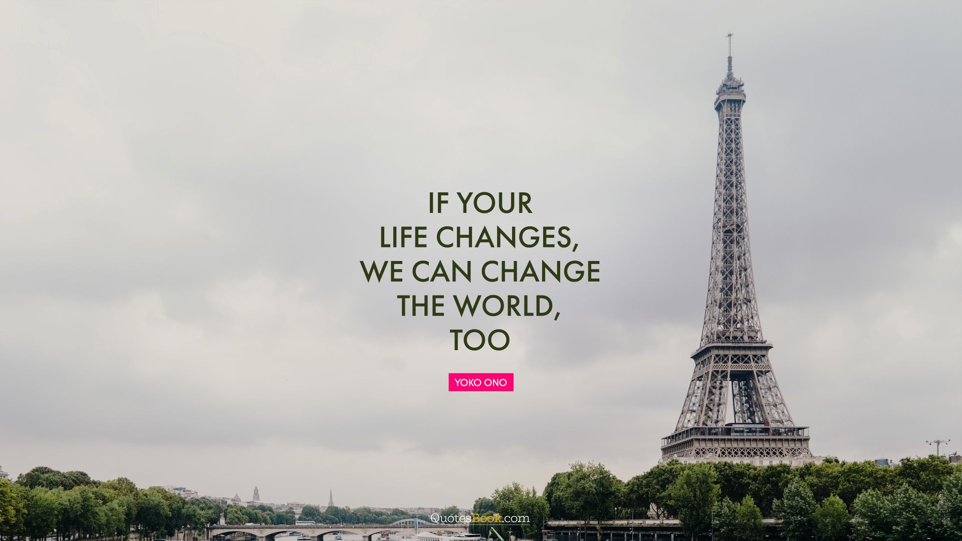 If your life changes, we can change the world, too. - Quote by Yoko Ono