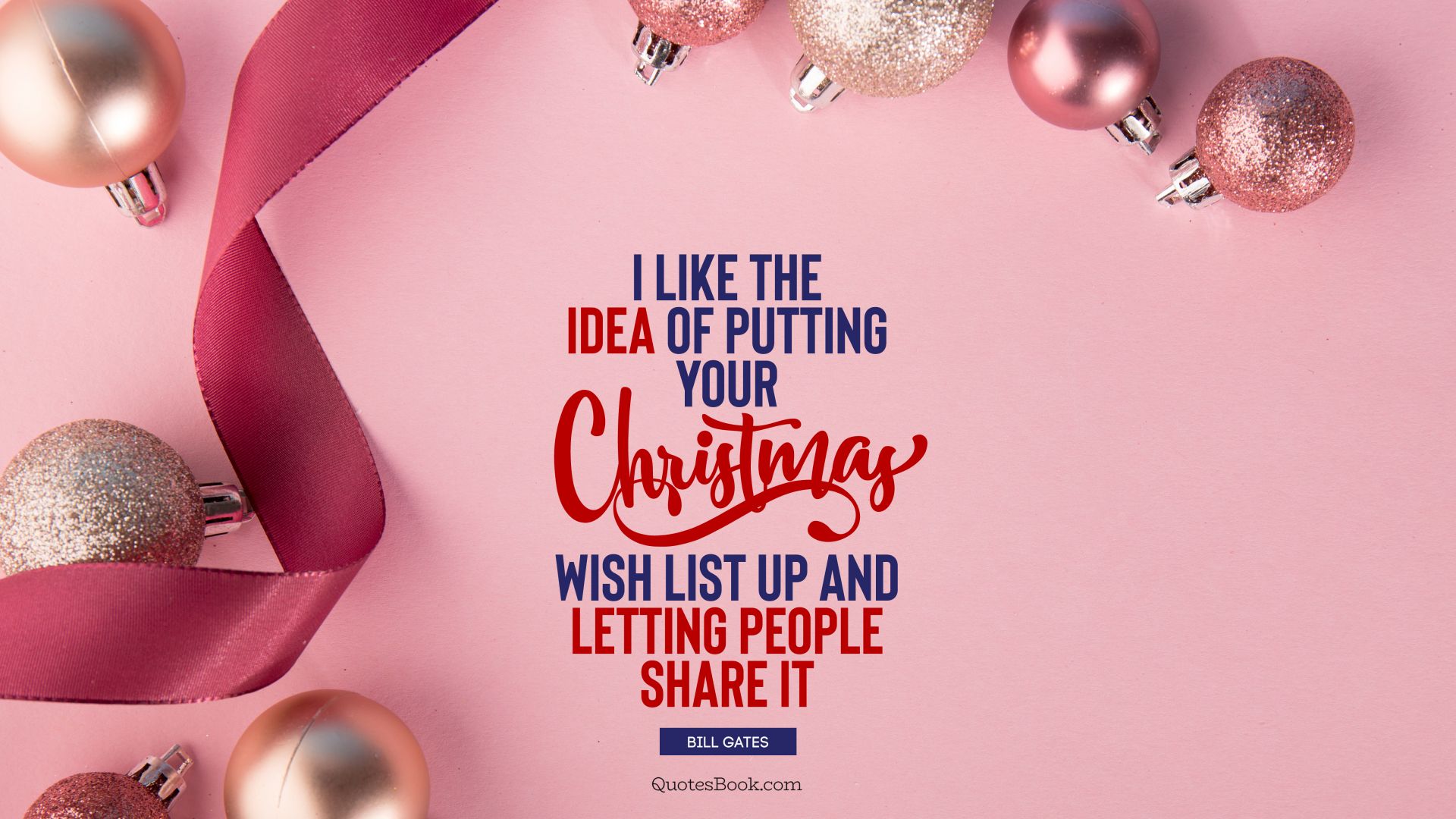 I like the idea of putting your Christmas wish list up and letting people share it. - Quote by Bill Gates