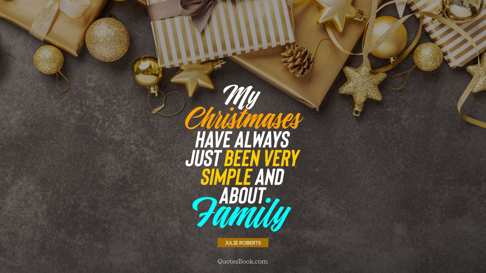My Christmases have always just been very simple and about family. - Quote by Julie Roberts