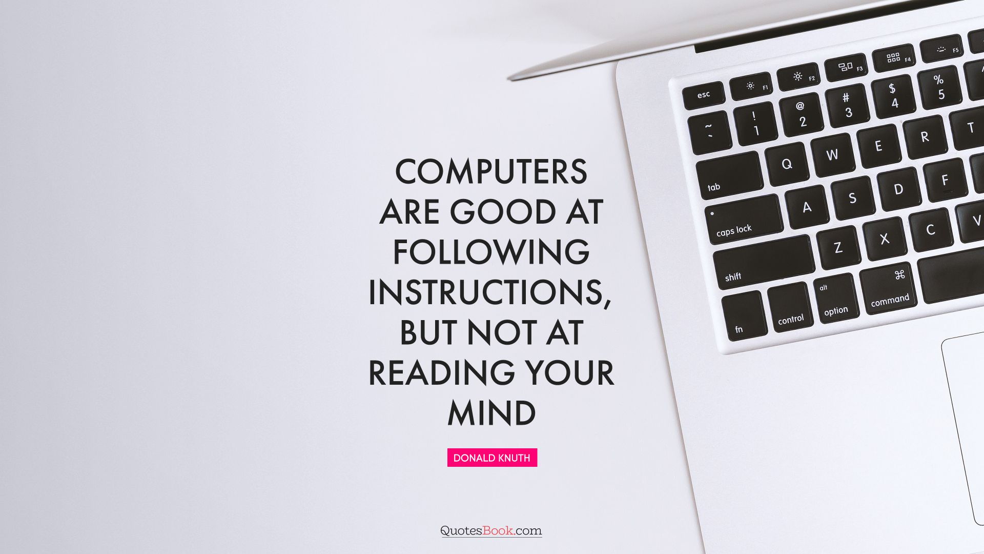 Computers are good at following instructions, but not at reading your mind. - Quote by Donald Knuth