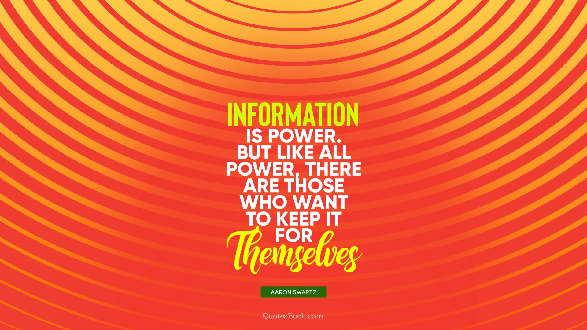Information is power. But like all power, there are those who want to keep it for themselves. - Quote by Aaron Swartz