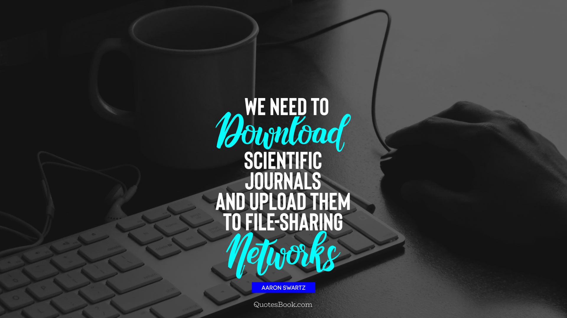 We need to download scientific journals and upload them to file-sharing networks. - Quote by Aaron Swartz