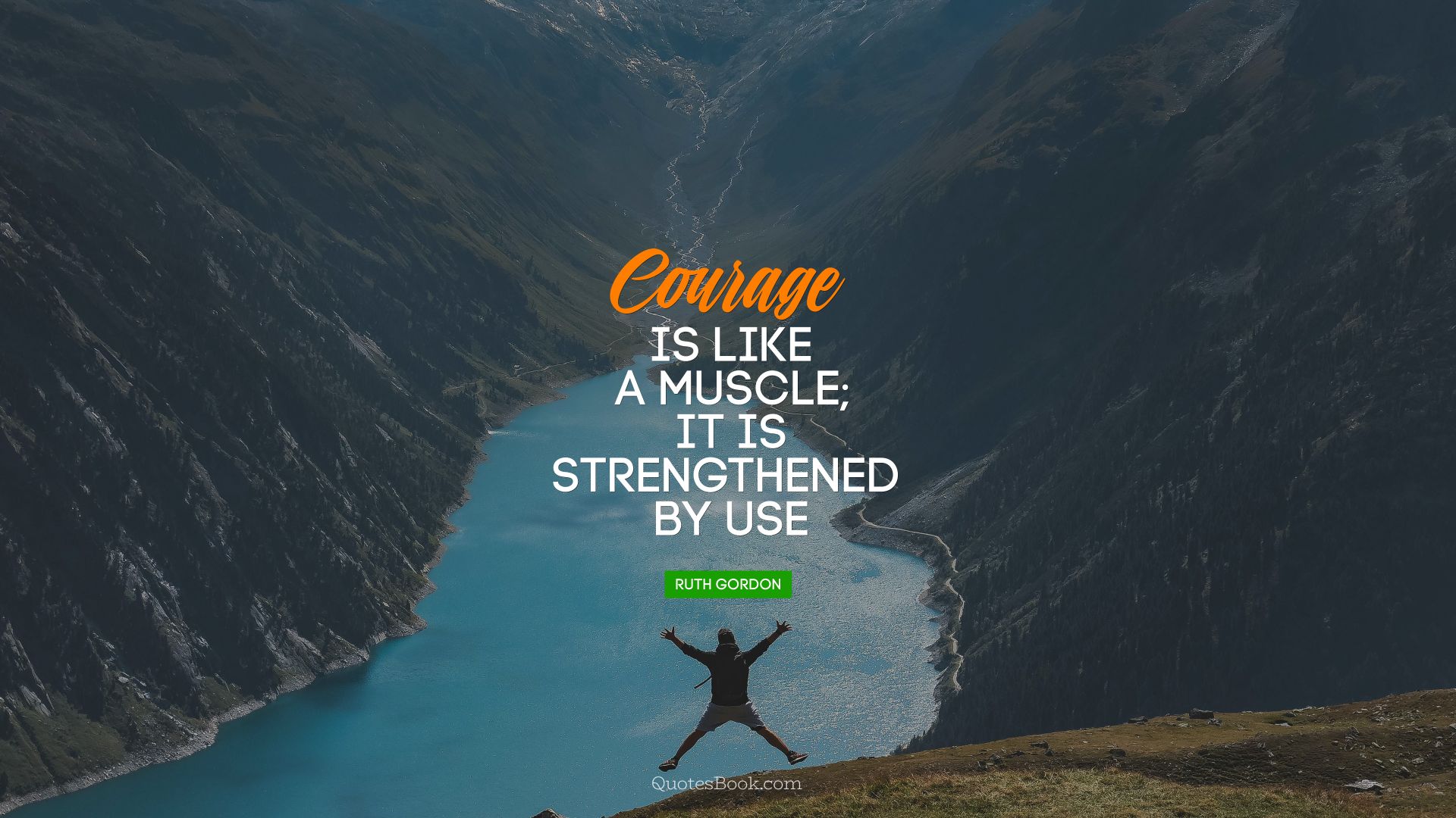 Courage is like a muscle; it is strengthened 
by use. - Quote by Ruth Gordon