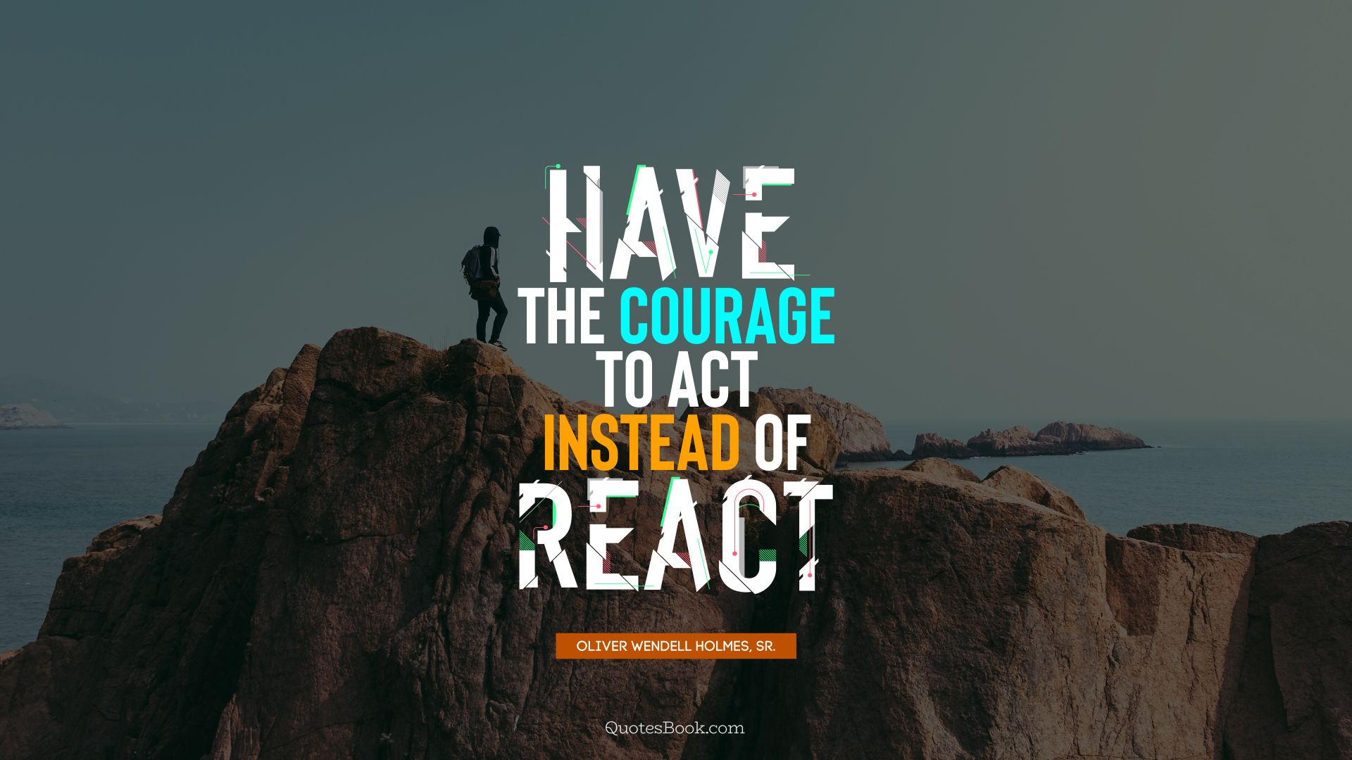 Have the courage to act instead of react. - Quote by Oliver Wendell Holmes, Sr.