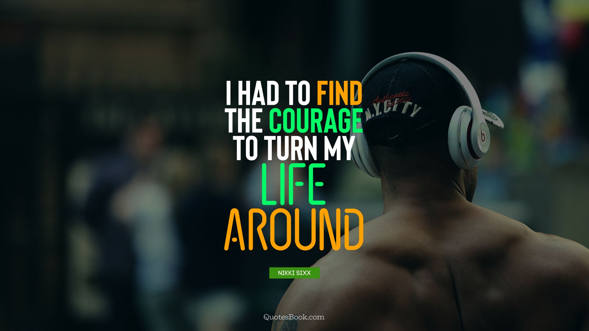 I had to find the courage to turn my life around. - Quote by Nikki Sixx