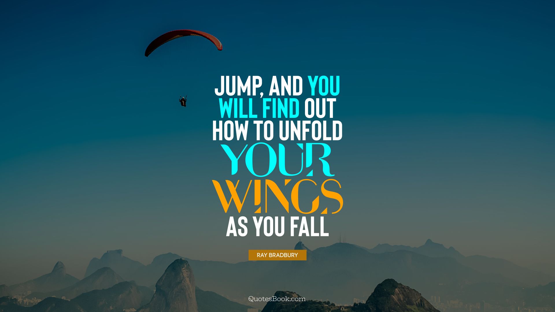 Jump, and you will find out how to unfold your wings as you fall. - Quote by Ray Bradbury