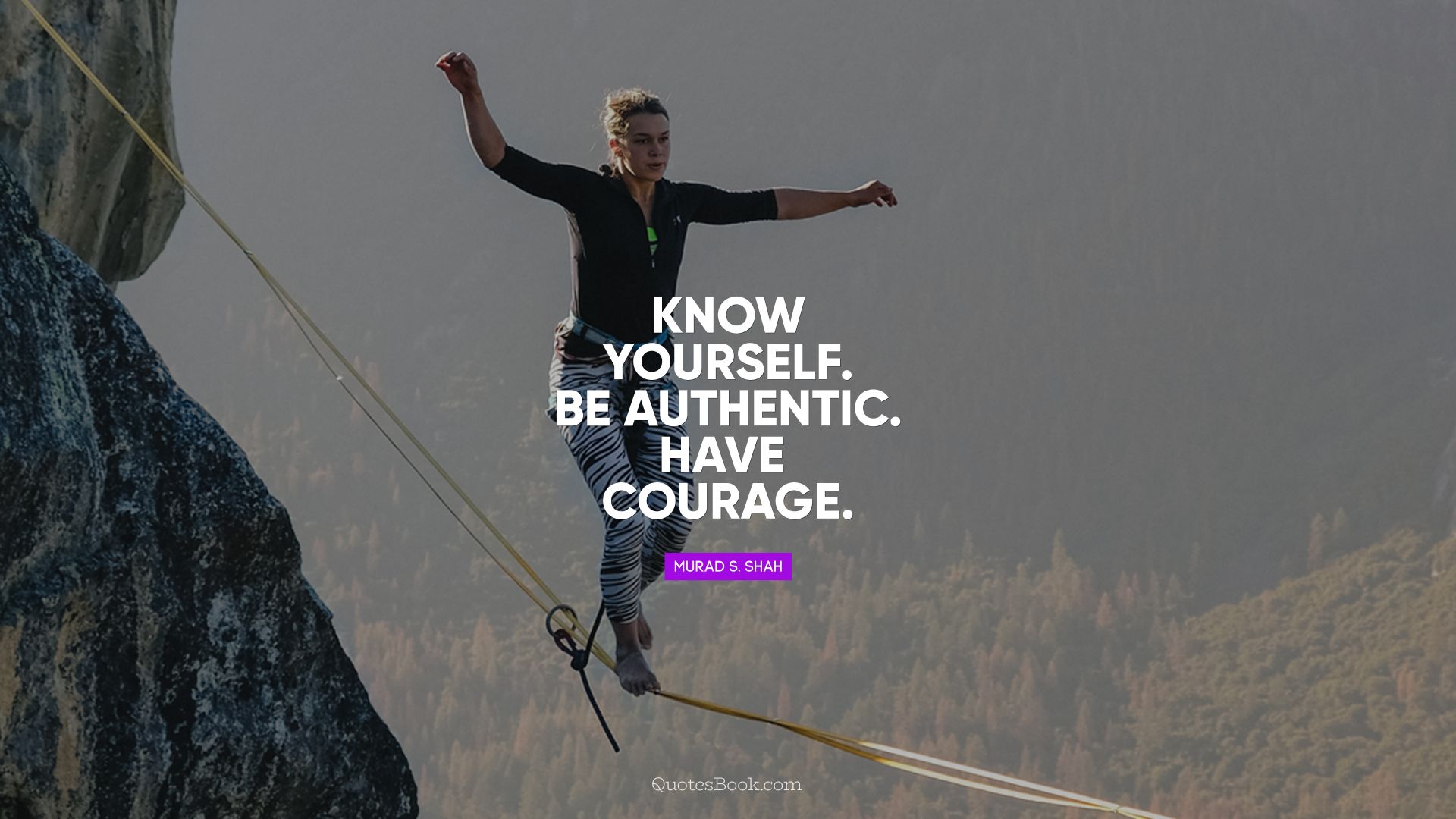 Know yourself. Be authentic. Have courage. - Quote by Murad S. Shah