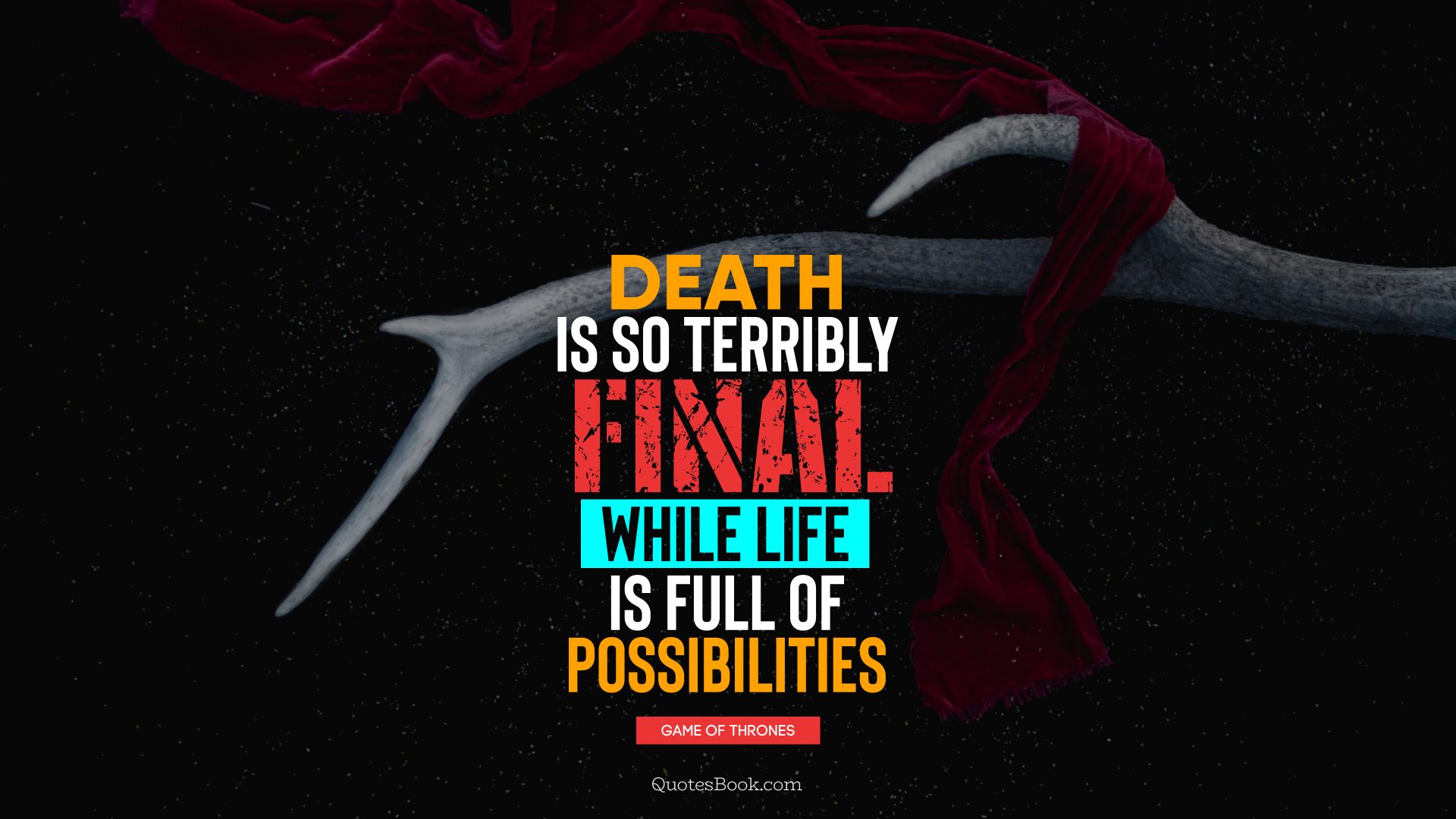 Death is so terribly final, while life is full of possibilities. - Quote by George R.R. Martin
