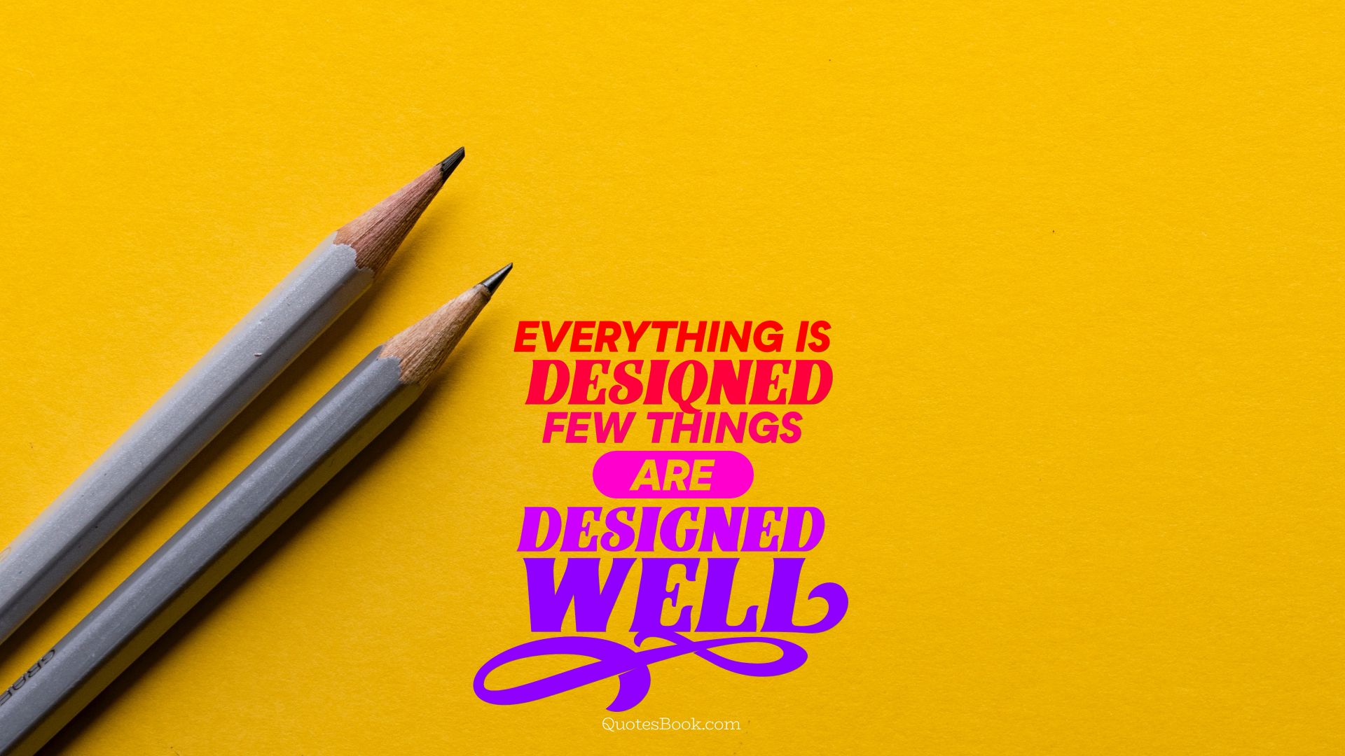 Everything is designed few things are designed well